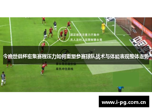 今晚世俱杯密集赛程压力如何重塑参赛球队战术与体能表现整体走势