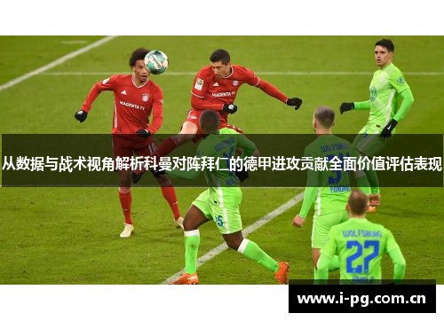 从数据与战术视角解析科曼对阵拜仁的德甲进攻贡献全面价值评估表现