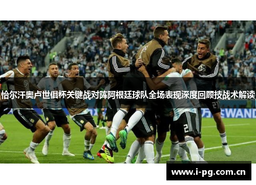 恰尔汗奥卢世俱杯关键战对阵阿根廷球队全场表现深度回顾技战术解读