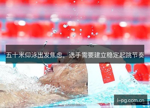 五十米仰泳出发焦虑，选手需要建立稳定起跳节奏