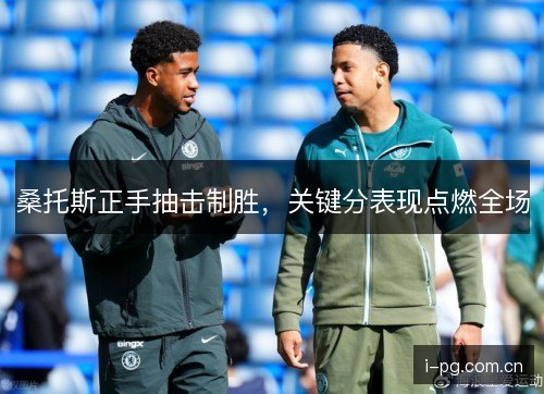 桑托斯正手抽击制胜，关键分表现点燃全场