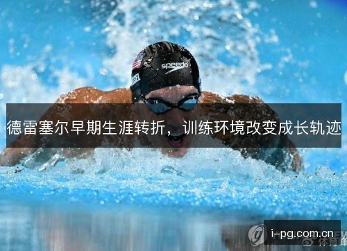 德雷塞尔早期生涯转折,训练环境改变成长轨迹 德雷塞尔早期生涯转折,训练环境改变成长轨迹